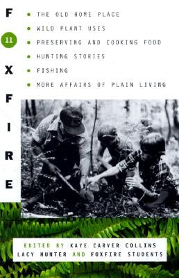 Foxfire 11: The Old Home Place, Wild Plant Uses, Preserving and Cooking Food, Hunting Stories, Fishing, More Affairs of Plain Livi by Foxfire Fund Inc