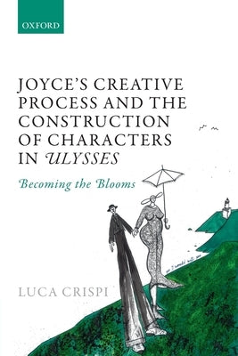 Joyce's Creative Process and the Construction of Characters in Ulysses: Becoming the Blooms by Crispi, Luca