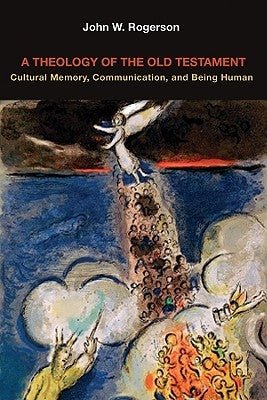 A Theology of the Old Testament: Cultural Memory, Communication, and Being Human by Rogerson, John W.