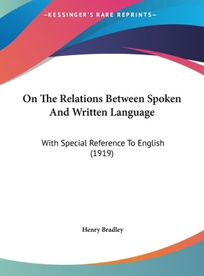 On the Relations Between Spoken and Written Language: With Special Reference to English (1919) by Bradley, Henry