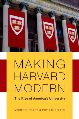 Making Harvard Modern: The Rise of America's University. Updated Edition by Keller, Morton