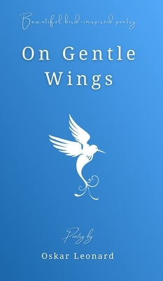 On Gentle Wings: Beautiful Bird-Inspired Poetry by Leonard, Oskar