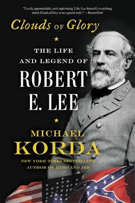 Clouds of Glory: The Life and Legend of Robert E. Lee by Korda, Michael