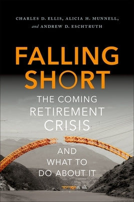 Falling Short: The Coming Retirement Crisis and What to Do about It by Ellis, Charles D.
