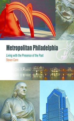 Metropolitan Philadelphia: Living with the Presence of the Past by Conn, Steven