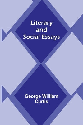 Literary and Social Essays by William Curtis, George