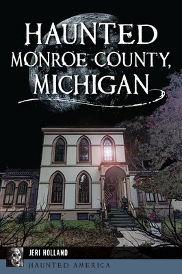 Haunted Monroe County, Michigan by Holland, Jeri
