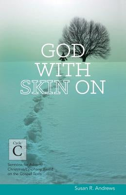 God With Skin On: Cycle C Sermons for Advent/Christmas/Epiphany Based on the Gospel Texts by Andrews, Susan R.