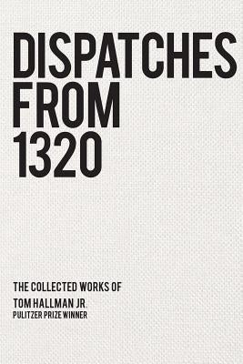 Dispatches from 1320: The Collected Works of Tom Hallman Jr. by Hallman, Tom, Jr.