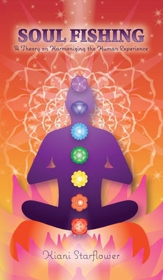 Soul Fishing: A Theory on Harmonizing the Human Experience by Starflower, Kiani