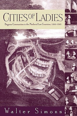 Cities of Ladies: Beguine Communities in the Medieval Low Countries, 12-1565 by Simons, Walter