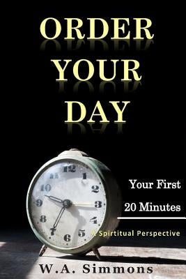Order Your Day: Your First 20 Minutes by Simmons, Yakisha T.