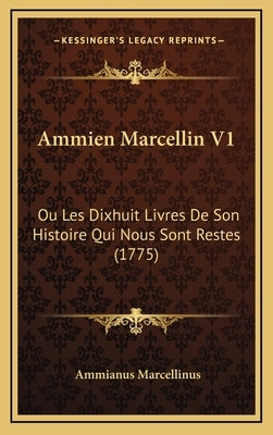 Ammien Marcellin V1: Ou Les Dixhuit Livres De Son Histoire Qui Nous Sont Restes (1775) by Marcellinus, Ammianus