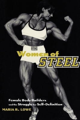 Women of Steel: Female Bodybuilders and the Struggle for Self-Definition by Lowe, Maria R.