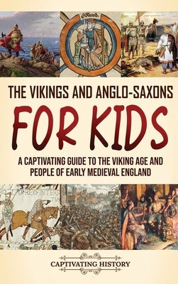The Vikings and Anglo-Saxons for Kids: A Captivating Guide to the Viking Age and People of Early Medieval England by History, Captivating