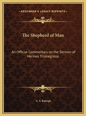 The Shepherd of Man: An Official Commentary on the Sermon of Hermes Trismegistos by Raleigh, A. S.