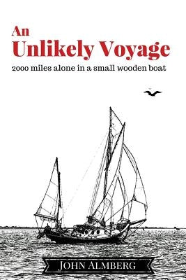 An Unlikely Voyage: 2000 miles alone in a small wooden boat by Almberg, John