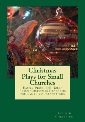 Christmas Plays for Small Churches: Easily Produced, Bible Based Christmas Programs for Small Congregations by Christine, David W.