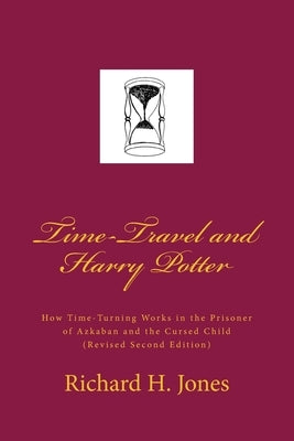 Time-Travel and Harry Potter: How Time Turning Works in the Prisoner of Azkaban and the Cursed Child, (Revised Edition) by Jones, Richard H.