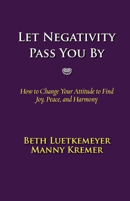 Let Negativity Pass You By: How to Change Your Attitude to Find Joy, Peace, and Harmony by Luetkemeyer, Beth
