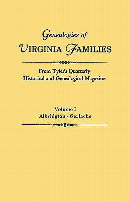 Genealogies of Virginia Families from Tyler's Quarterly Historical and Genealogical Magazine. In Four Volumes. Volume I: Albridgton - Gerlache by Virginia