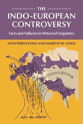 The Indo-European Controversy: Facts and Fallacies in Historical Linguistics by Pereltsvaig, Asya
