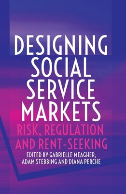 Designing Social Service Markets: Risk, Regulation and Rent-Seeking by Meagher, Gabrielle