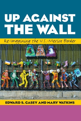 Up Against the Wall: Re-Imagining the U.S.-Mexico Border by Casey, Edward S.