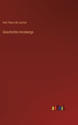 Geschichte Arnsbergs by LaCroix, Karl Féaux de
