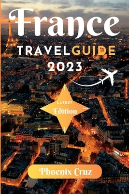 France travel guide 2023: How to Plan a Family-Friendly Tour of France with Kids by Cruz, Phoenix