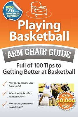 Playing Basketball: An Arm Chair Guide Full of 100 Tips to Getting Better at Basketball by Arm Chair Guides