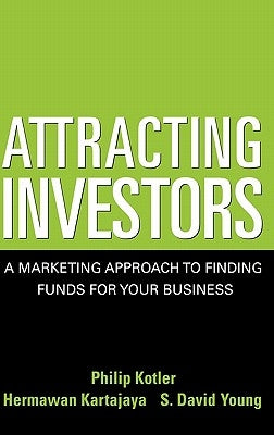 Attracting Investors: A Marketing Approach to Finding Funds for Your Business by Kotler, Philip