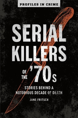 Serial Killers of the '70s: Stories Behind a Notorious Decade of Deathvolume 2 by Fritsch, Jane