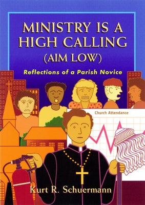 Ministry Is a High Calling (Aim Low): Reflections of a Parish Novice by Schuermann, Kurt R.