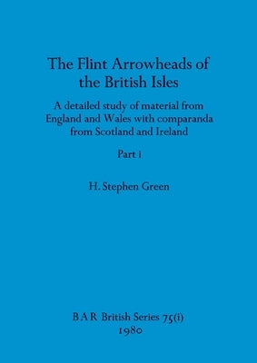 The Flint Arrowheads of the British Isles, Part i by Green, H. Stephen