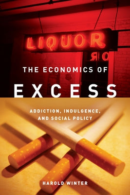 The Economics of Excess: Addiction, Indulgence, and Social Policy by Winter, Harold