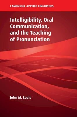 Intelligibility, Oral Communication, and the Teaching of Pronunciation by Levis, John M.