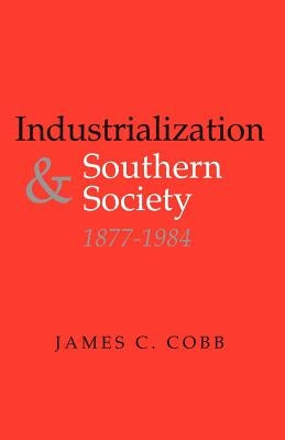 Industrialization and Southern Society, 1877-1984 by Cobb, James C.