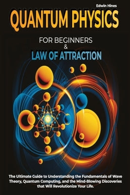 Quantum Physics for Beginners & Law of Attraction: The Ultimate Guide to Understanding the Fundamentals of Wave Theory, Quantum Computing, and the Min by Hines, Edwin