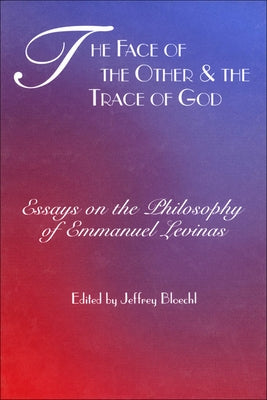 Face of the Other and the Trace of God: Essays on the Philosophy of Emmanuel Levinas by Bloechl, Jeffrey