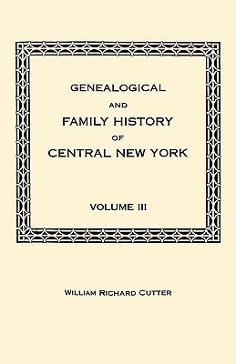 Genealogical and Family History of Central New York. A Record of the Achievements of Her People in the Maing of a Commonwealth and the Building of a N by Cutter, William Richard