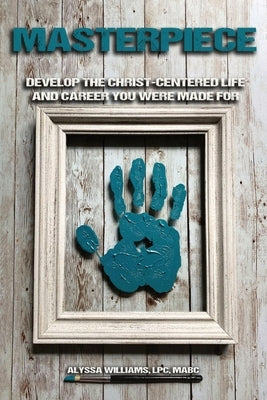 Masterpiece: Develop the Christ-Centered Life and Career You Were Made For by Williams, Alyssa