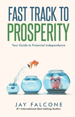 Fast Track to Prosperity: Your Guide to Financial Independence by Falcone, Jay