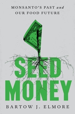 Seed Money: Monsanto's Past and Our Food Future by Elmore, Bartow J.