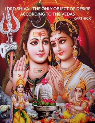Lord Shiva - The Only Object of Desire According to the Vedas by Karthick