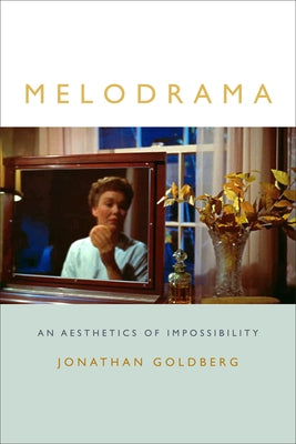 Melodrama: An Aesthetics of Impossibility by Goldberg, Jonathan