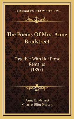 The Poems of Mrs. Anne Bradstreet: Together with Her Prose Remains (1897) by Bradstreet, Anne