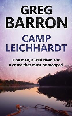 Camp Leichhardt: One man, a wild river, and a crime that must be stopped. by Barron, Greg