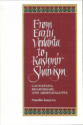 From Early Vedanta to Kashmir Shaivism: Gaudapada, Bhartrhari, and Abhinavagupta by Isayeva, Natalia