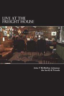 Live At The Freight House: johnmac the bard & friends by McMullen, Barbara E.